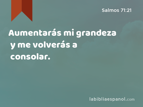 Aumentarás mi grandeza y me volverás a consolar. - Salmos 71:21