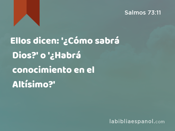 Ellos dicen: '¿Cómo sabrá Dios?' o '¿Habrá conocimiento en el Altísimo?' - Salmos 73:11