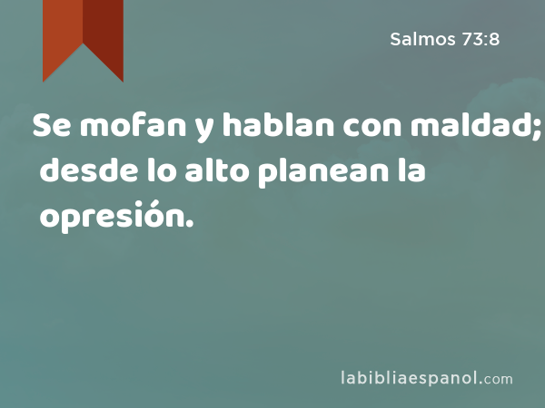 Se mofan y hablan con maldad; desde lo alto planean la opresión. - Salmos 73:8