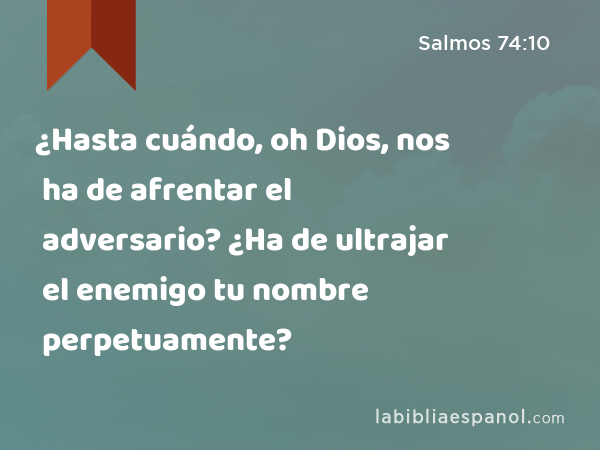 ¿Hasta cuándo, oh Dios, nos ha de afrentar el adversario? ¿Ha de ultrajar el enemigo tu nombre perpetuamente? - Salmos 74:10