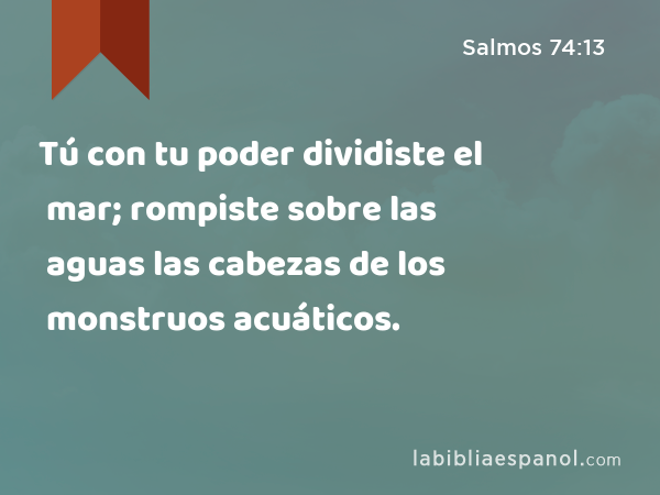 Tú con tu poder dividiste el mar; rompiste sobre las aguas las cabezas de los monstruos acuáticos. - Salmos 74:13