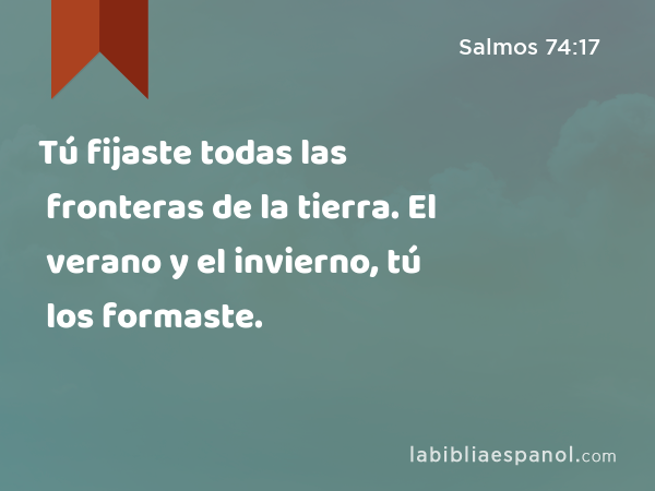 Tú fijaste todas las fronteras de la tierra. El verano y el invierno, tú los formaste. - Salmos 74:17