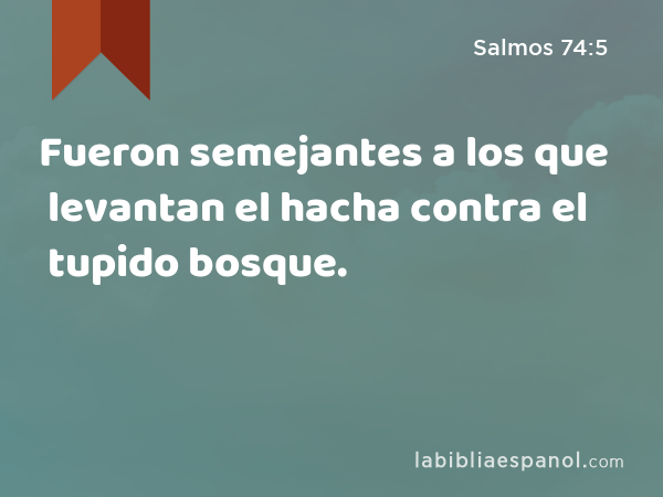 Fueron semejantes a los que levantan el hacha contra el tupido bosque. - Salmos 74:5