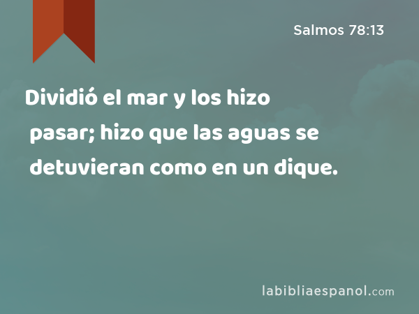 Dividió el mar y los hizo pasar; hizo que las aguas se detuvieran como en un dique. - Salmos 78:13