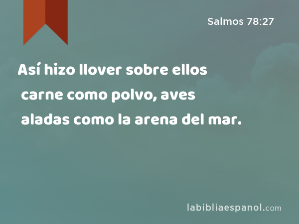 Así hizo llover sobre ellos carne como polvo, aves aladas como la arena del mar. - Salmos 78:27