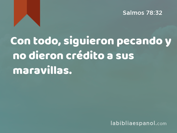 Con todo, siguieron pecando y no dieron crédito a sus maravillas. - Salmos 78:32