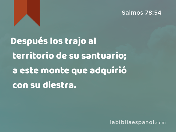 Después los trajo al territorio de su santuario; a este monte que adquirió con su diestra. - Salmos 78:54