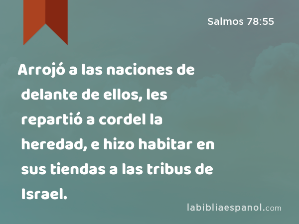 Arrojó a las naciones de delante de ellos, les repartió a cordel la heredad, e hizo habitar en sus tiendas a las tribus de Israel. - Salmos 78:55