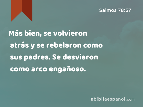 Más bien, se volvieron atrás y se rebelaron como sus padres. Se desviaron como arco engañoso. - Salmos 78:57