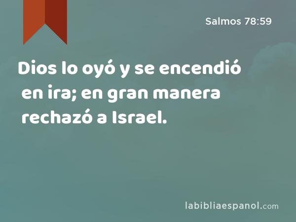 Dios lo oyó y se encendió en ira; en gran manera rechazó a Israel. - Salmos 78:59