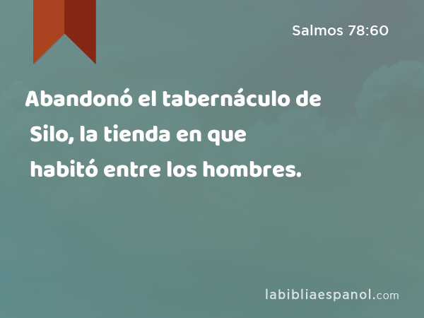 Abandonó el tabernáculo de Silo, la tienda en que habitó entre los hombres. - Salmos 78:60