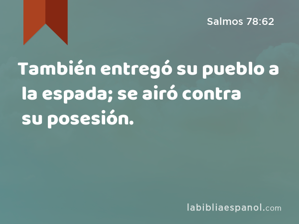 También entregó su pueblo a la espada; se airó contra su posesión. - Salmos 78:62