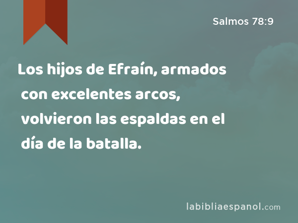 Los hijos de Efraín, armados con excelentes arcos, volvieron las espaldas en el día de la batalla. - Salmos 78:9