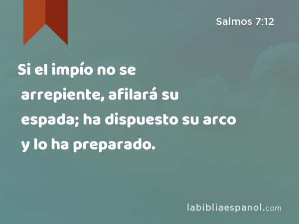 Si el impío no se arrepiente, afilará su espada; ha dispuesto su arco y lo ha preparado. - Salmos 7:12