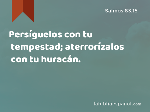 Persíguelos con tu tempestad; aterrorízalos con tu huracán. - Salmos 83:15