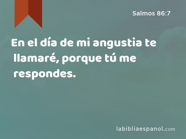 En el día de mi angustia te llamaré, porque tú me respondes. - Salmos 86:7