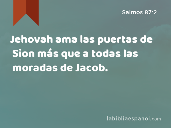 Jehovah ama las puertas de Sion más que a todas las moradas de Jacob. - Salmos 87:2