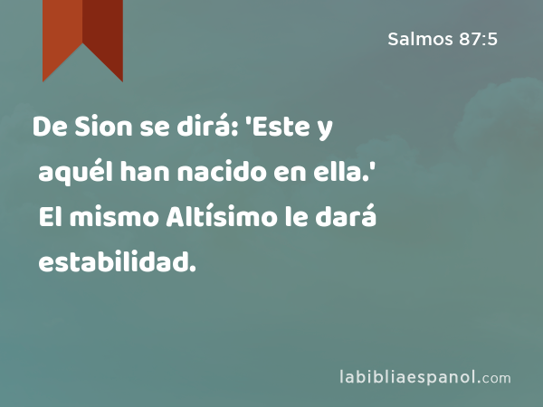 De Sion se dirá: 'Este y aquél han nacido en ella.' El mismo Altísimo le dará estabilidad. - Salmos 87:5