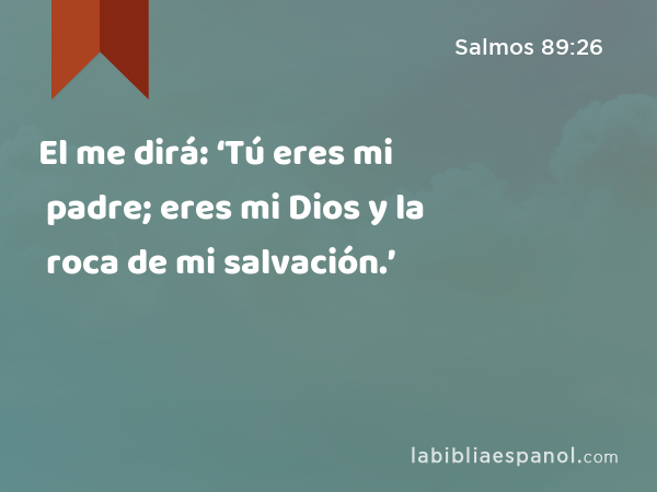 Salmos 89:26 - El me dirá: 'Tú eres mi padre; eres mi Dios y la roca de mi  salvación.' - Bíblia