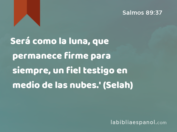 Será como la luna, que permanece firme para siempre, un fiel testigo en medio de las nubes.' (Selah) - Salmos 89:37