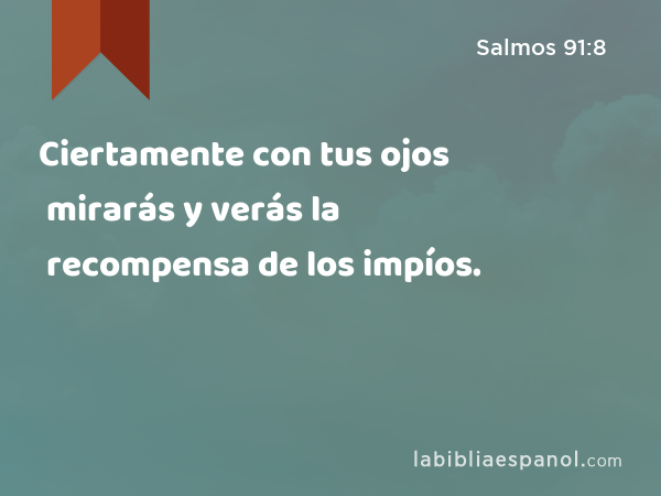 Ciertamente con tus ojos mirarás y verás la recompensa de los impíos. - Salmos 91:8