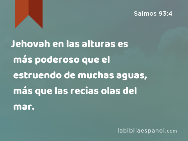 Jehovah en las alturas es más poderoso que el estruendo de muchas aguas, más que las recias olas del mar. - Salmos 93:4