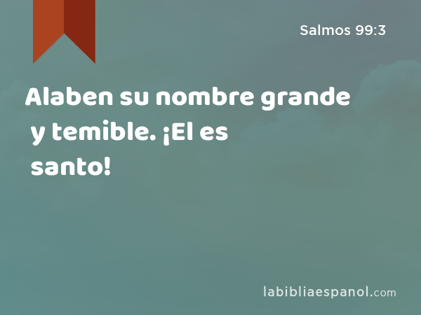 Alaben su nombre grande y temible. ¡El es santo! - Salmos 99:3