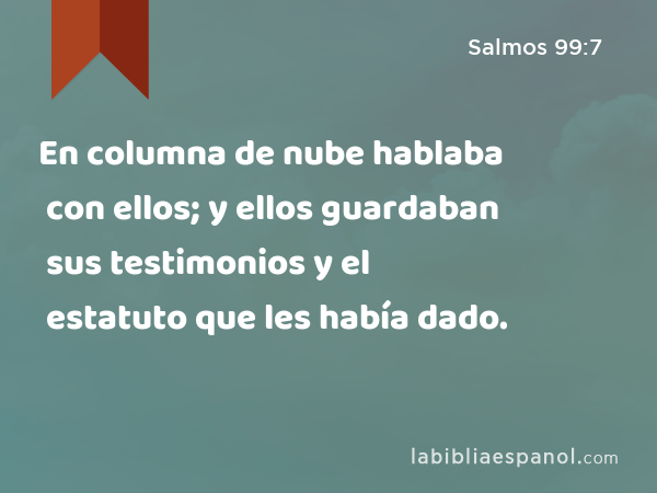 En columna de nube hablaba con ellos; y ellos guardaban sus testimonios y el estatuto que les había dado. - Salmos 99:7