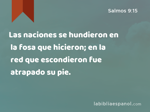 Las naciones se hundieron en la fosa que hicieron; en la red que escondieron fue atrapado su pie. - Salmos 9:15