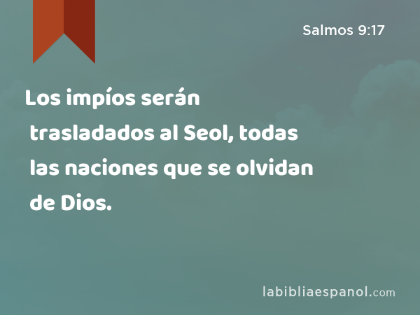 Los impíos serán trasladados al Seol, todas las naciones que se olvidan de Dios. - Salmos 9:17