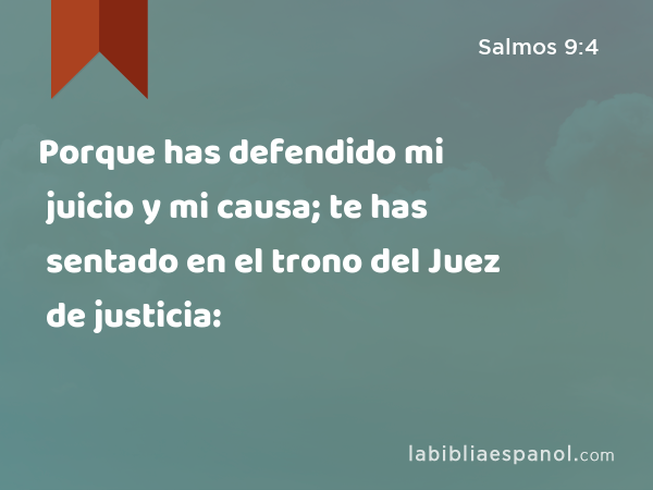 Porque has defendido mi juicio y mi causa; te has sentado en el trono del Juez de justicia: - Salmos 9:4