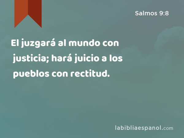 El juzgará al mundo con justicia; hará juicio a los pueblos con rectitud. - Salmos 9:8