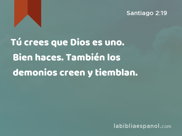 Tú crees que Dios es uno. Bien haces. También los demonios creen y tiemblan. - Santiago 2:19