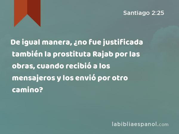 De igual manera, ¿no fue justificada también la prostituta Rajab por las obras, cuando recibió a los mensajeros y los envió por otro camino? - Santiago 2:25