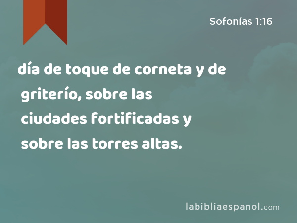 día de toque de corneta y de griterío, sobre las ciudades fortificadas y sobre las torres altas. - Sofonías 1:16