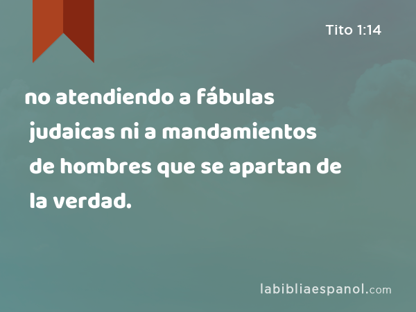 no atendiendo a fábulas judaicas ni a mandamientos de hombres que se apartan de la verdad. - Tito 1:14