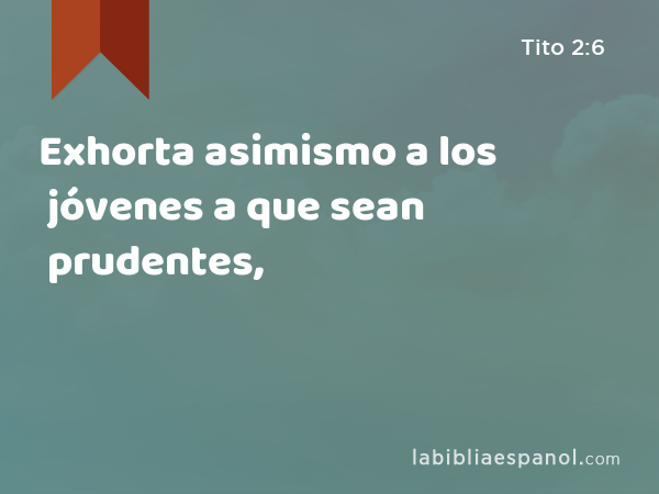 Exhorta asimismo a los jóvenes a que sean prudentes, - Tito 2:6