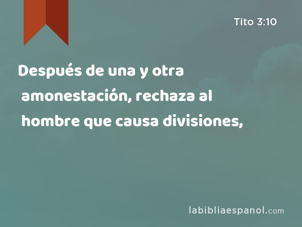 Después de una y otra amonestación, rechaza al hombre que causa divisiones, - Tito 3:10