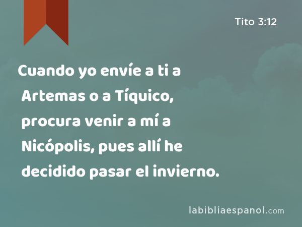 Cuando yo envíe a ti a Artemas o a Tíquico, procura venir a mí a Nicópolis, pues allí he decidido pasar el invierno. - Tito 3:12