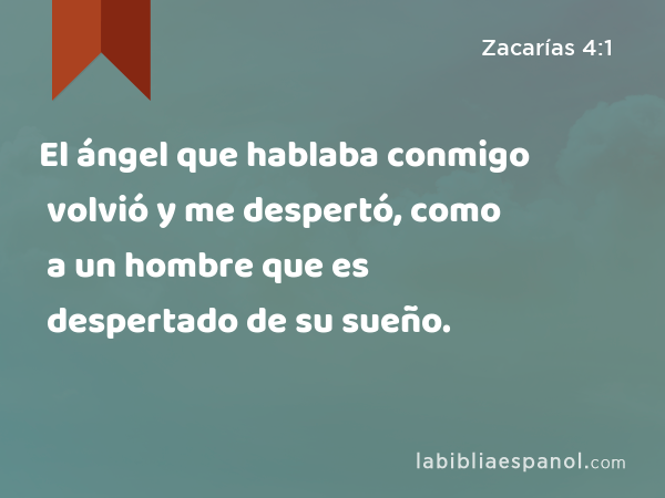 El ángel que hablaba conmigo volvió y me despertó, como a un hombre que es despertado de su sueño. - Zacarías 4:1