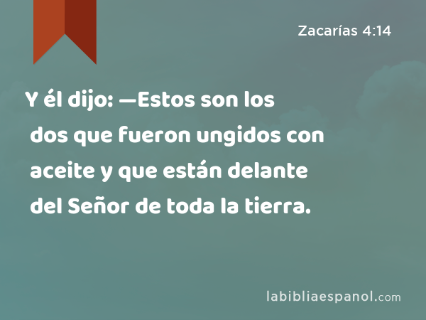 Y él dijo: —Estos son los dos que fueron ungidos con aceite y que están delante del Señor de toda la tierra. - Zacarías 4:14