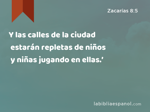 Y las calles de la ciudad estarán repletas de niños y niñas jugando en ellas.’ - Zacarías 8:5